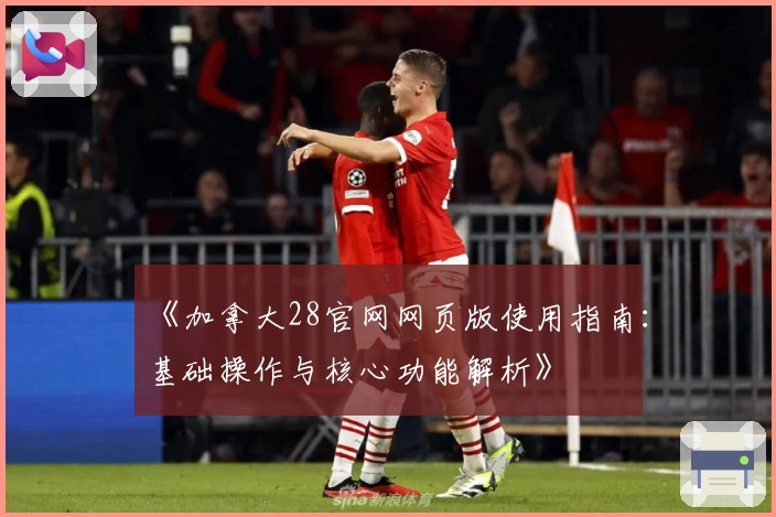 《加拿大28官网网页版使用指南：基础操作与核心功能解析》