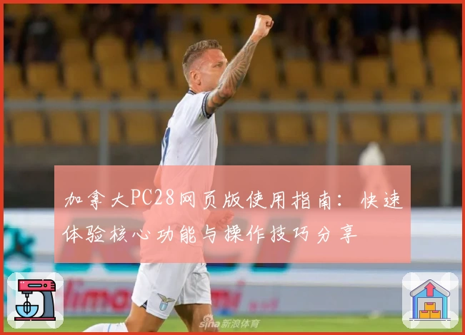 加拿大PC28网页版使用指南：快速体验核心功能与操作技巧分享