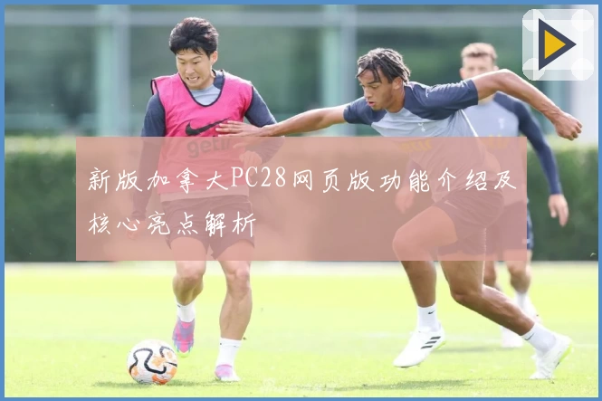 新版加拿大PC28网页版功能介绍及核心亮点解析