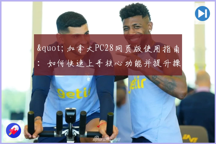 "加拿大PC28网页版使用指南:如何快速上手核心功能并提升操作体验"