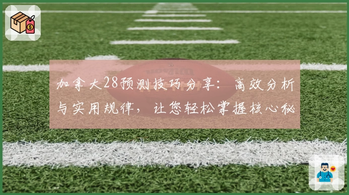 加拿大28预测技巧分享：高效分析与实用规律，让您轻松掌握核心秘诀