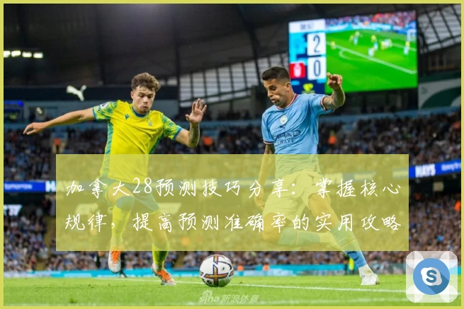 加拿大28预测技巧分享：掌握核心规律，提高预测准确率的实用攻略