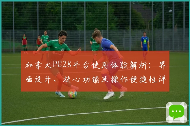加拿大PC28平台使用体验解析：界面设计、核心功能及操作便捷性详细说明